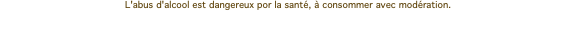 L'abus d'alcool est dangereux por la santé, à consommer avec modération.