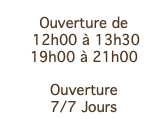 Ouverture de  12h00 à 13h30 19h00 à 21h00 Ouverture 7/7 Jours